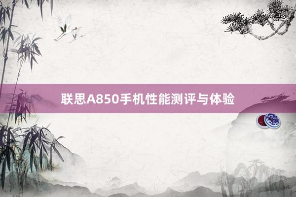 联思A850手机性能测评与体验
