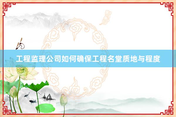 工程监理公司如何确保工程名堂质地与程度