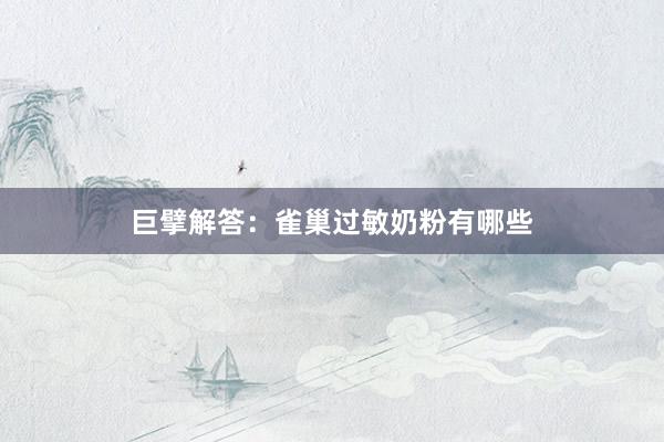 巨擘解答：雀巢过敏奶粉有哪些