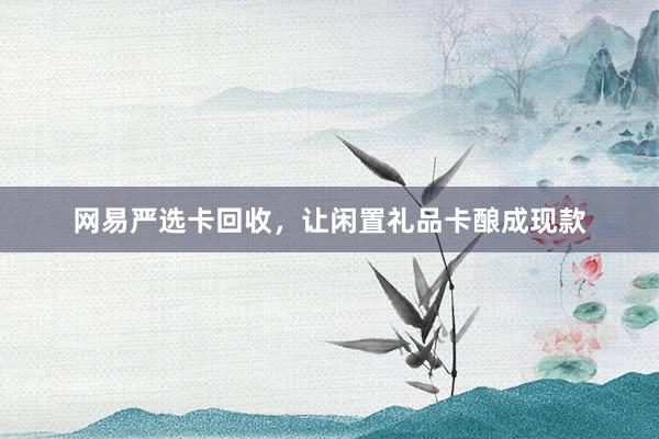 网易严选卡回收，让闲置礼品卡酿成现款